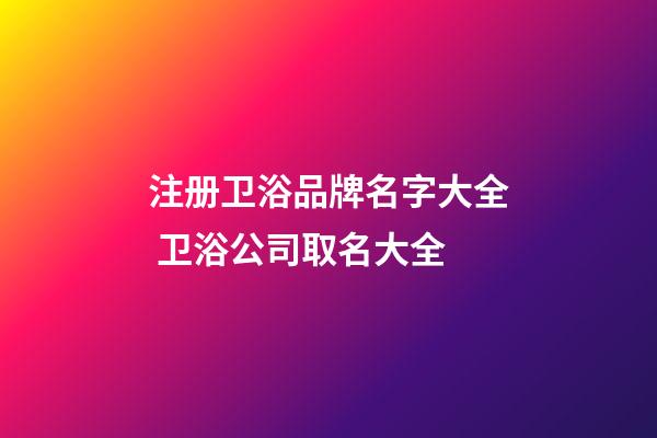 注册卫浴品牌名字大全 卫浴公司取名大全-第1张-公司起名-玄机派